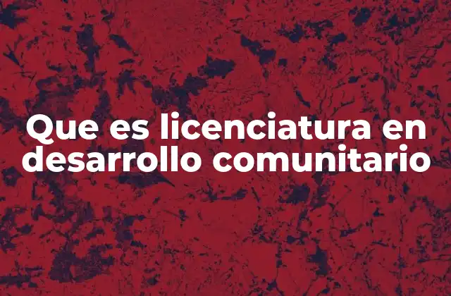 Que es Licenciatura en Desarrollo Comunitario