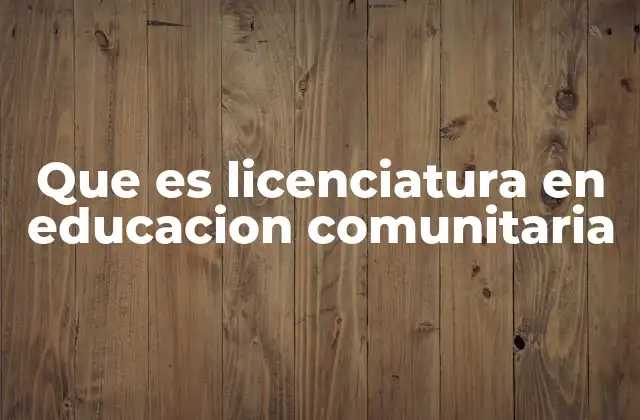 Que es Licenciatura en Educacion Comunitaria 2 Formación integral para el desarrollo comunitario