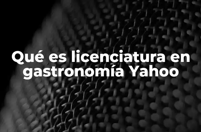 Qué es Licenciatura en Gastronomía Yahoo