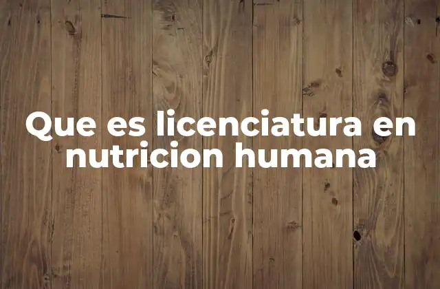 Que es Licenciatura en Nutricion Humana