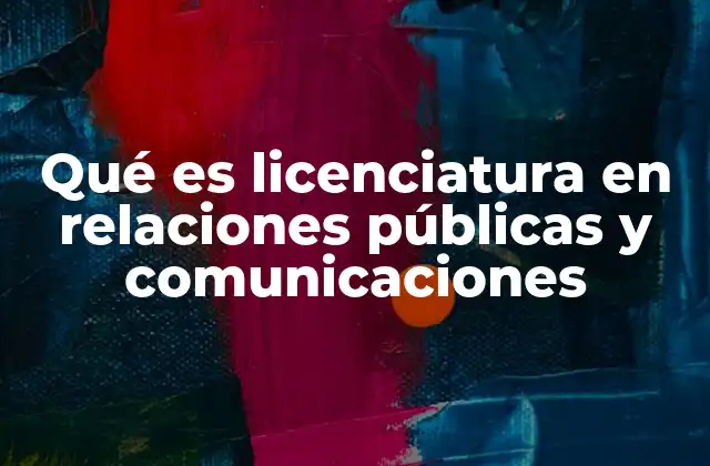 Qué es Licenciatura en Relaciones Públicas y Comunicaciones