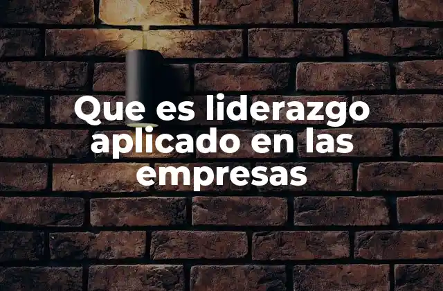 Que es Liderazgo Aplicado en las Empresas