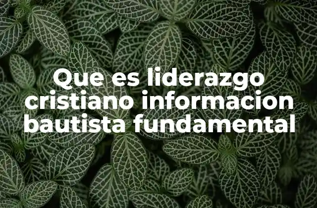 Que es Liderazgo Cristiano Informacion Bautista Fundamental