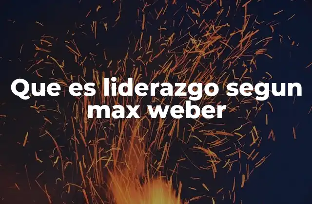 Que es Liderazgo Segun Max Weber 2 El rol del líder en la organización social