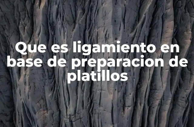 Que es Ligamiento en Base de Preparacion de Platillos