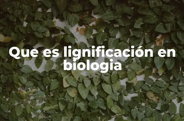 Que es Lignificación en Biologia