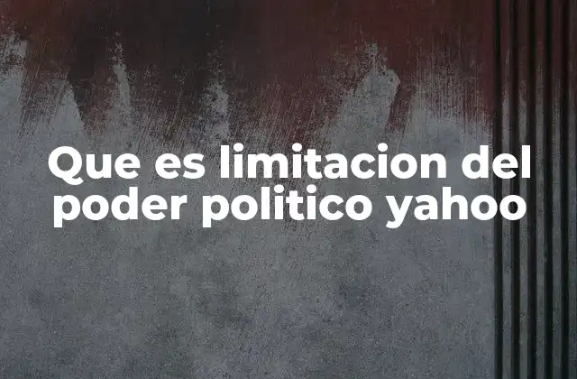 Que es Limitacion Del Poder Politico Yahoo