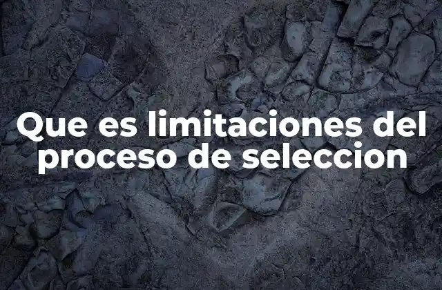 Que es Limitaciones Del Proceso de Seleccion