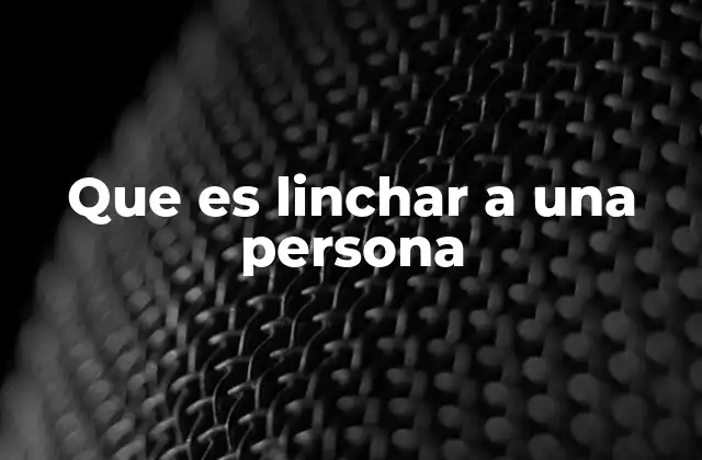 Que es Linchar a una Persona