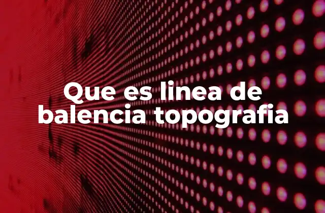Que es Linea de Balencia Topografia