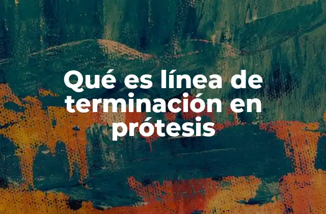 Qué es Línea de Terminación en Prótesis