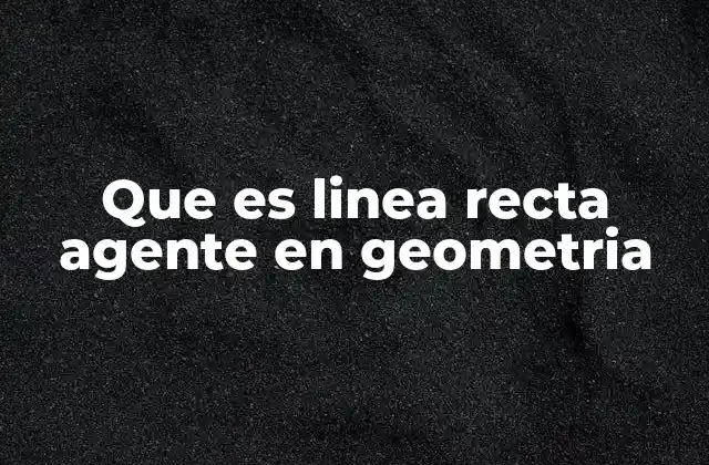 Que es Linea Recta Agente en Geometria