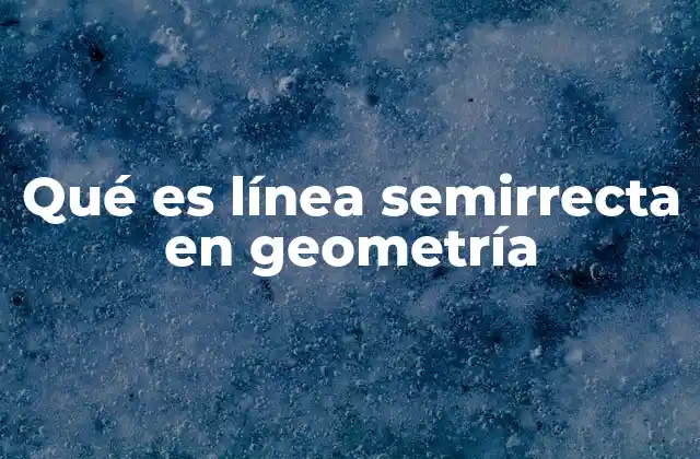 Qué es Línea Semirrecta en Geometría
