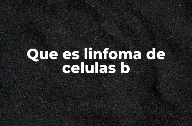 Que es Linfoma de Celulas B