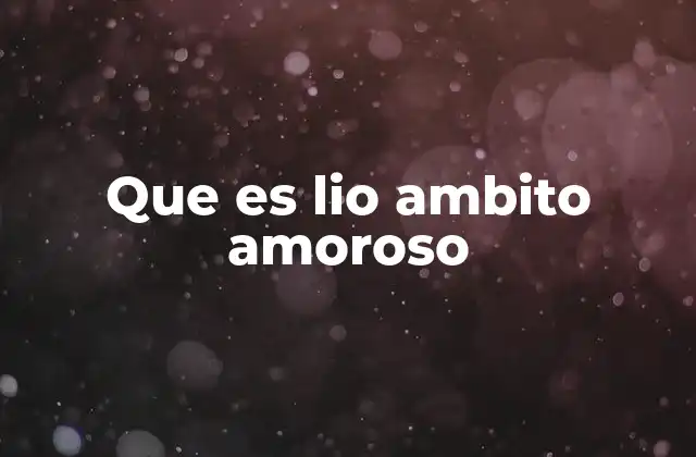 Que es Lio Ambito Amoroso 2 La dinámica emocional detrás de los lios amorosos