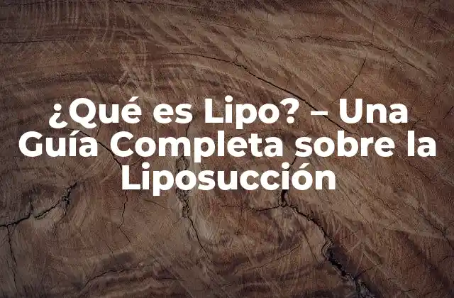 ¿qué es Lipo? – una Guía Completa sobre la Liposucción