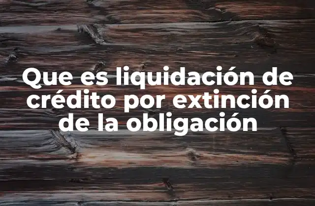 Que es Liquidación de Crédito por Extinción de la Obligación