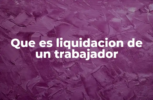 Que es Liquidacion de un Trabajador