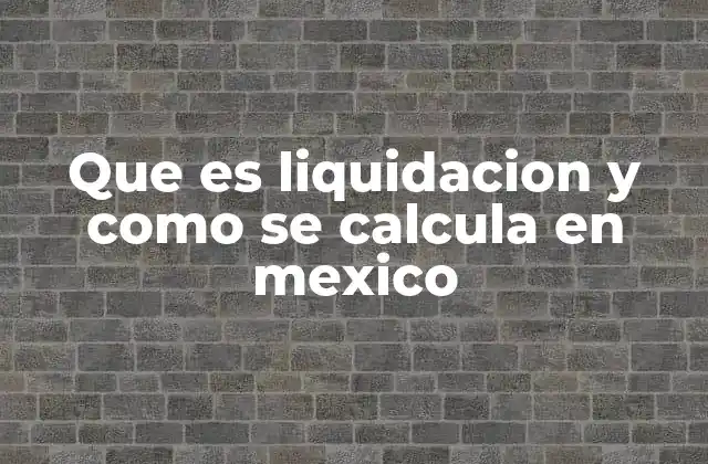 Que es Liquidacion y como Se Calcula en Mexico