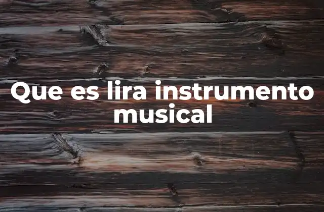 Que es Lira Instrumento Musical 2 Origen y evolución de un instrumento ancestral
