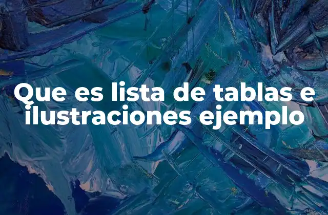 Que es Lista de Tablas e Ilustraciones Ejemplo 2 La importancia de incluir una lista de tablas e ilustraciones en un documento