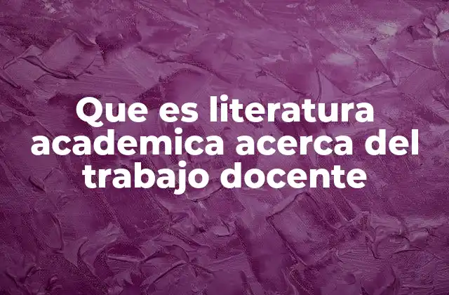 Que es Literatura Academica Acerca Del Trabajo Docente