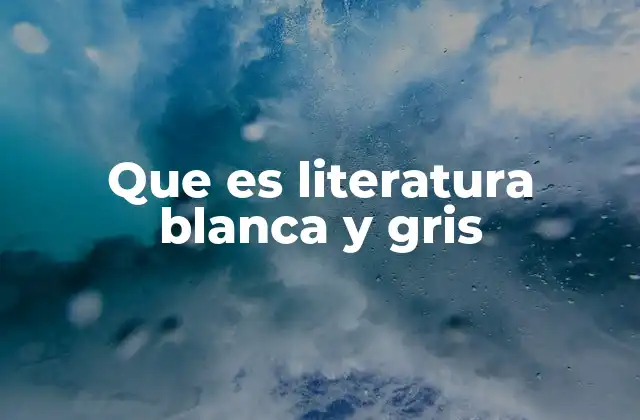 Que es Literatura Blanca y Gris