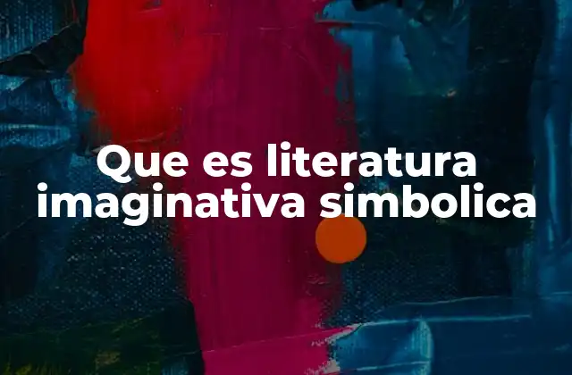 Que es Literatura Imaginativa Simbolica 2 La intersección entre imaginación y simbolismo en la literatura