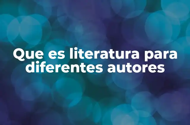 Que es Literatura para Diferentes Autores
