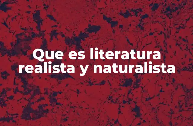 Que es Literatura Realista y Naturalista
