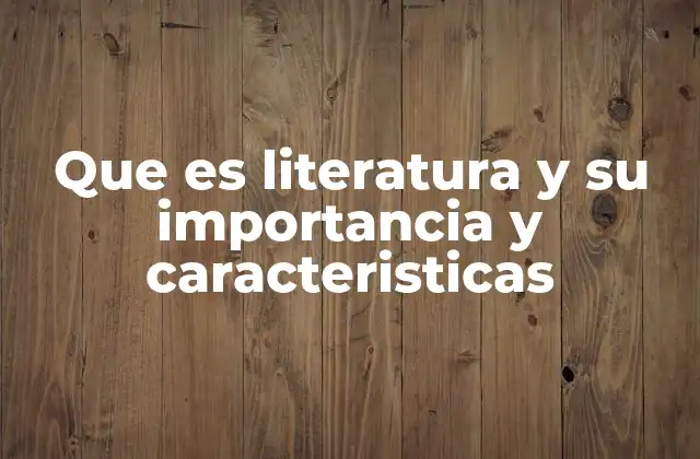 Que es Literatura y Su Importancia y Caracteristicas