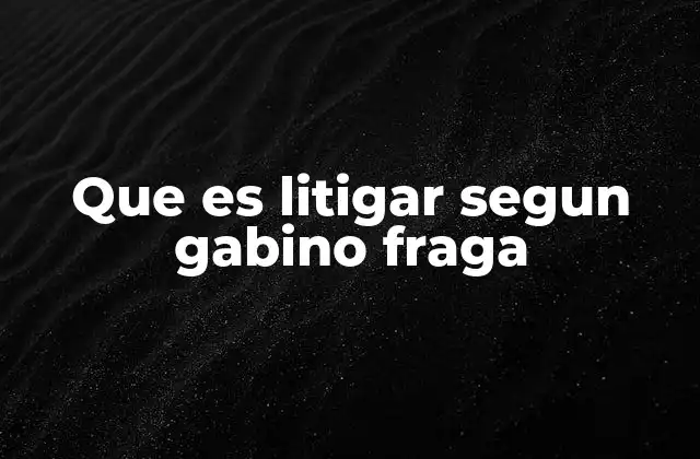 Que es Litigar Segun Gabino Fraga