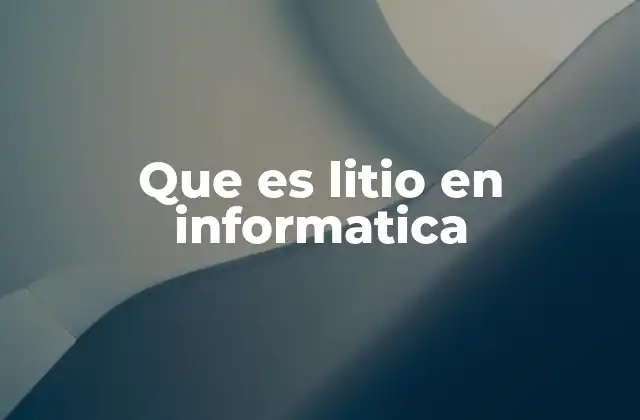 Que es Litio en Informatica