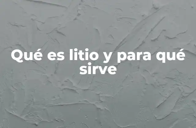 Qué es Litio y para Qué Sirve