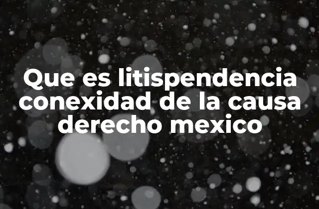 Que es Litispendencia Conexidad de la Causa Derecho Mexico
