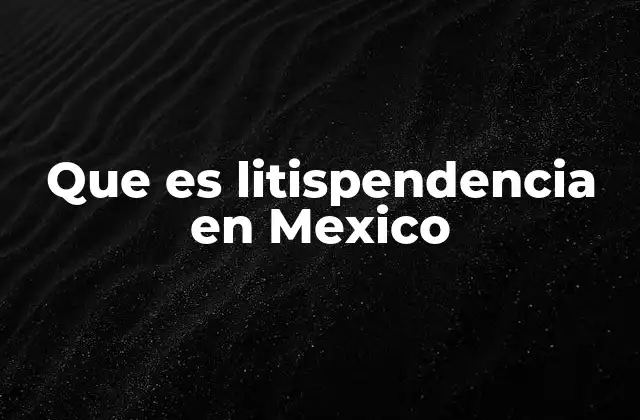 Que es Litispendencia en Mexico