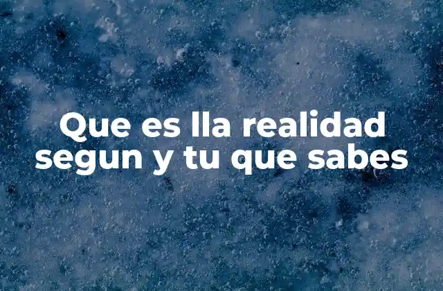 Que es Lla Realidad Segun y Tu que Sabes
