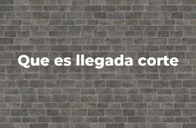 Que es Llegada Corte