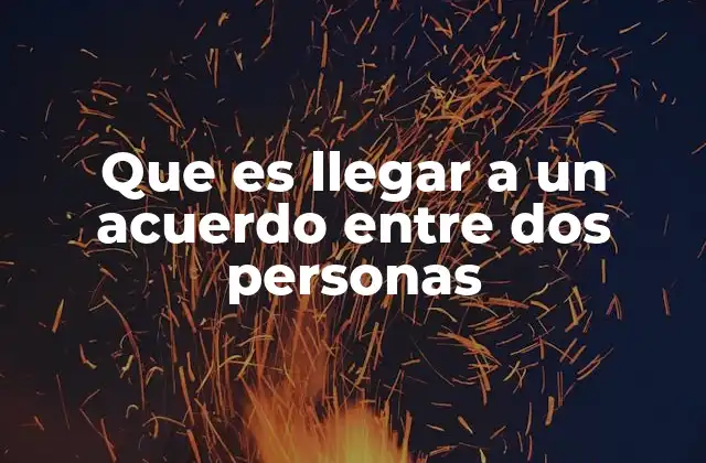 Que es Llegar a un Acuerdo entre Dos Personas