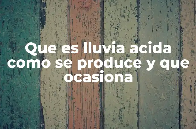 Que es Lluvia Acida como Se Produce y que Ocasiona