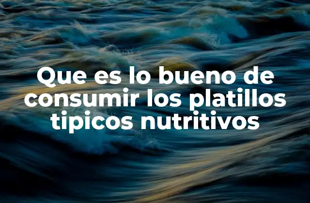 Que es Lo Bueno de Consumir los Platillos Tipicos Nutritivos