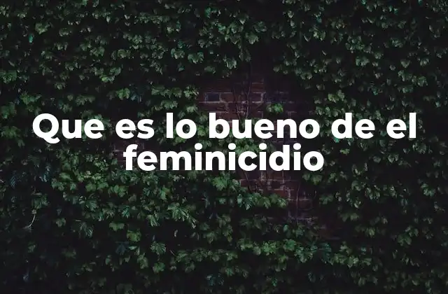 Que es Lo Bueno de el Feminicidio