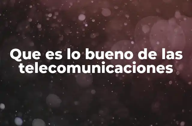 Cómo las telecomunicaciones han transformado la forma de vida moderna