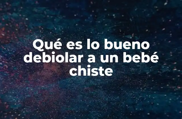 Qué es Lo Bueno Debiolar a un Bebé Chiste