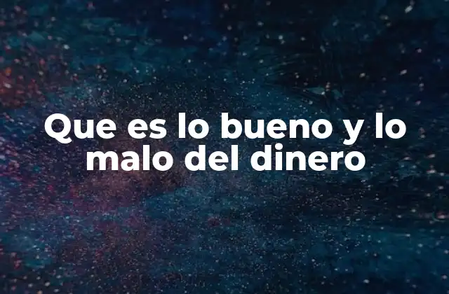 Que es Lo Bueno y Lo Malo Del Dinero