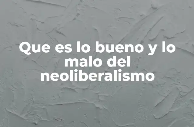 Que es Lo Bueno y Lo Malo Del Neoliberalismo
