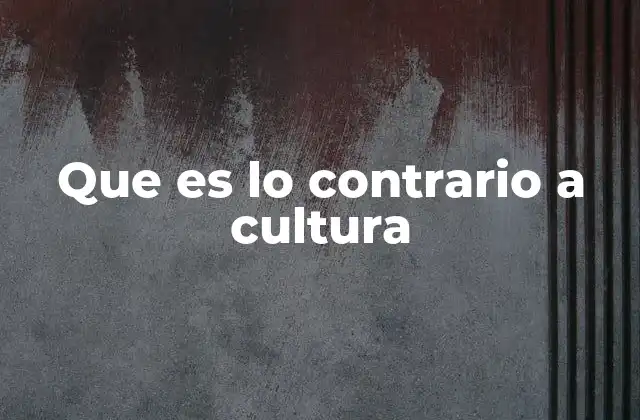 Que es Lo Contrario a Cultura