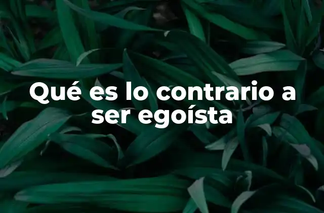 Qué es Lo Contrario a Ser Egoísta