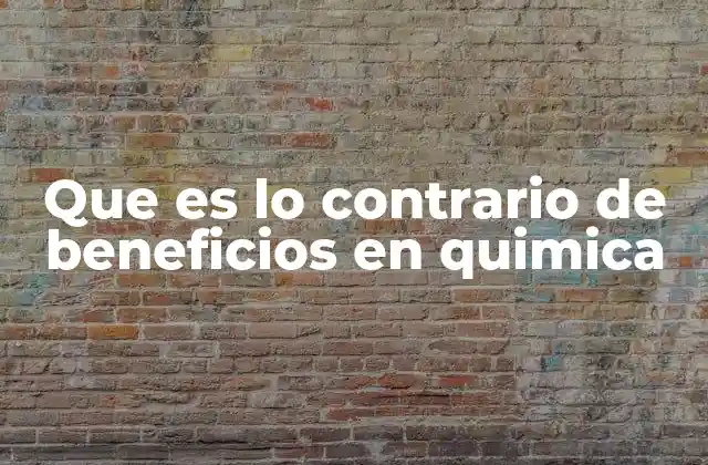Que es Lo Contrario de Beneficios en Quimica