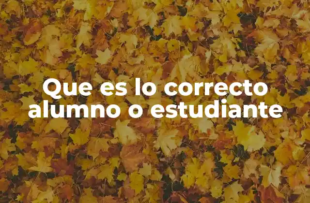 Diferencias entre alumno y estudiante según el contexto educativo